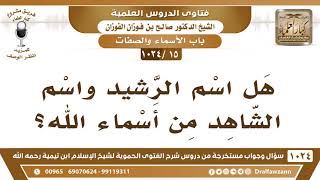 صورة [15 -1024] هل اسم الرشيد واسم الشاهد من أسماء الله؟ - الشيخ صالح الفوزان