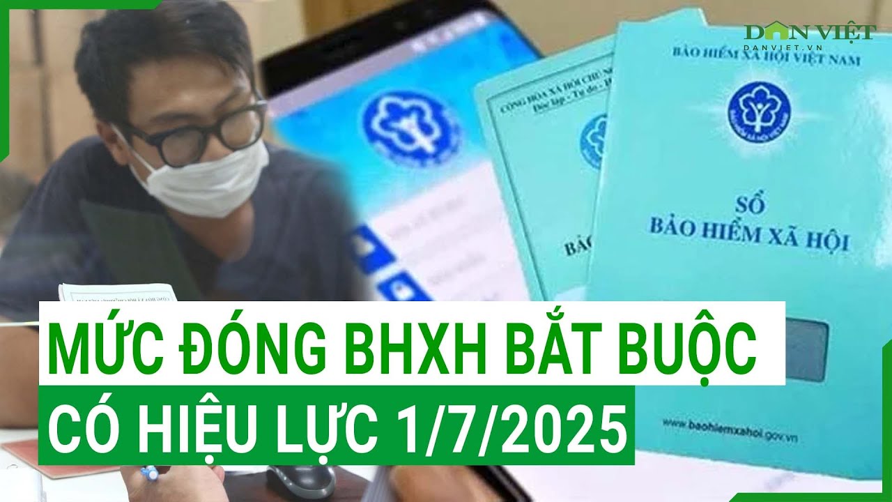 Cập nhật: Mức đóng BHXH bắt buộc có hiệu lực 1/7/2025