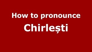 How to pronounce Chirlești