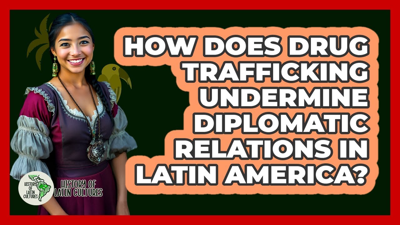 How Does Drug Trafficking Undermine Diplomatic Relations In Latin America?