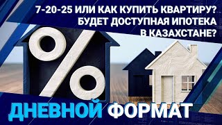 7-20-25 или как купить квартиру? Будет доступная ипотека в Казахстане?
