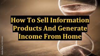 How To Sell Information Products And Generate Income From Home