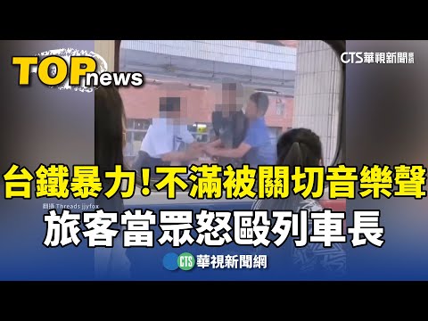 台鐵暴力！　不滿被關切音樂聲　旅客當眾怒毆列車長