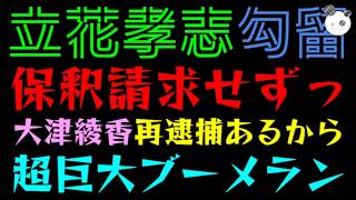 【立花孝志】大津綾香、保釈請求もうしてないのは再逮捕の可能性があるから！！『超巨大ブーメランにドン引き』検察の人質司法
