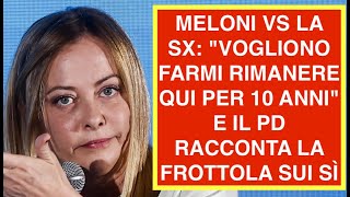 MELONI VS LA SX: "VOGLIONO FARMI RIMANERE QUI PER 10 ANNI" E IL PD RACCONTA LA FROTTOLA SUI SÌ