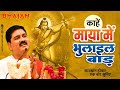 निर्गुण भजन काहें माया में भुलाइल बाड�