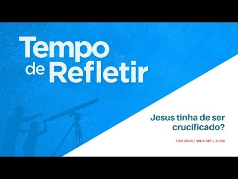 Tempo de Refletir 2086 - Jesus tinha de ser crucificado?