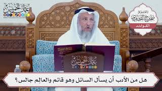 [70] هل من الأدب أن يسأل السائل وهو قائم والعالِم جالس؟ - عثمان الخميس