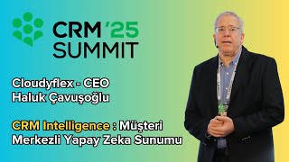 CRM Summit 2025 - Haluk Çavuşoğlu - CRM Intelligence : Müşteri Merkezl