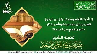 صورة إذا أدرك الإمام وهو قد رفع من الركوع فهل يدخل معه مباشرة أم ينتظر حتى ينتهي من الركعة؟