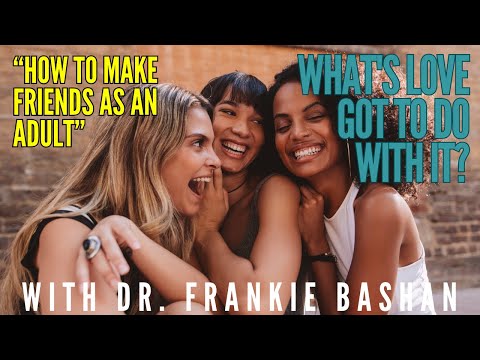 What's Love Got to Do With It -- Ep 118 -- How to Make Friends as an Adult