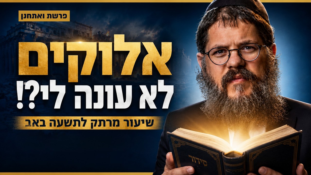 "אלוקים לא עונה לי?!" – שיעור תשעה באב ופרשת ואתחנן | הרב שניאור אשכנזי