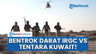 Bentrok Darat Pasukan Iran vs Tentara Kuwait seusai 4 IRGC Menyusup, 1 Anggota Keamanan Sekarat