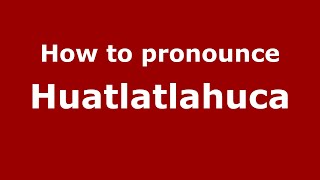 How to pronounce Huatlatlahuca