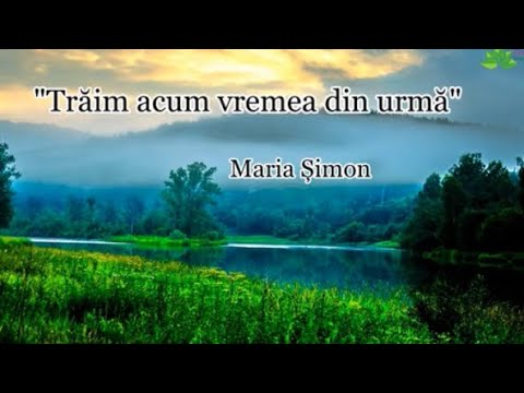 TRĂIM ACUM VREMEA DIN URMĂ - Maria Șimon