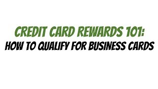 Credit Card Rewards 101 - How to Qualify for Business Cards [Video 4 of 7]