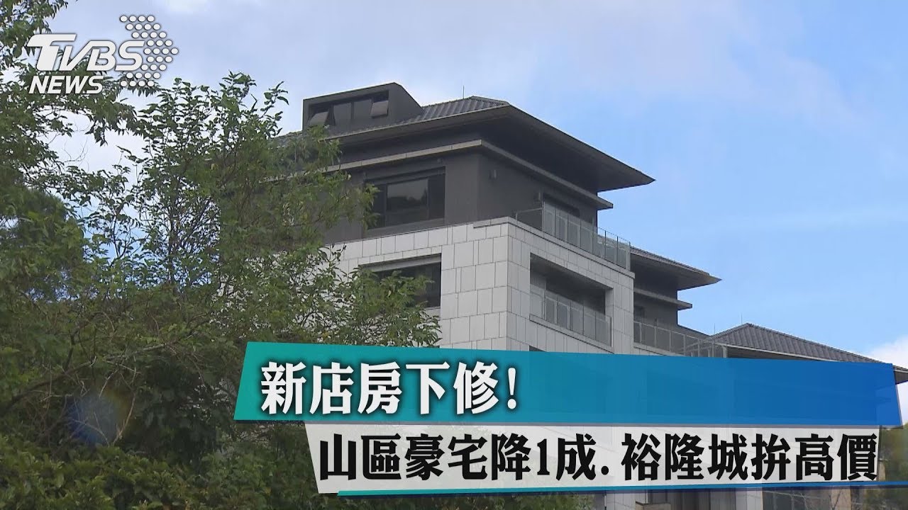 新店房下修!山區豪宅降1成 裕隆城拚高價
