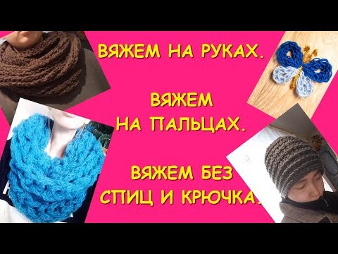 Вязание руками и на пальцах. Без спиц и крючка. Шарф.Снуд. Шапка/ Hand knitting