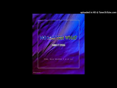 ISMUKI - NO MATTER WHAT FT STEGGA_(PROD.BAKA SOLOMON N WILD JAY)