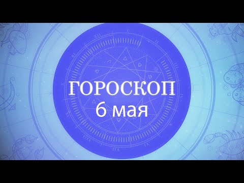 Гороскоп на 6 мая 2021 года видео