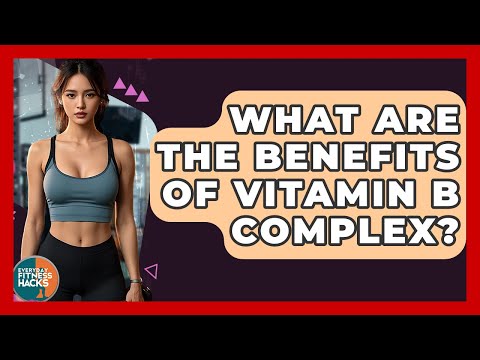 What Are The Benefits Of Vitamin B Complex? - Everyday Fitness Hacks
