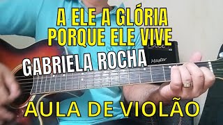 Como tocar no violão- A ele a Glória / porque ele vive - Gabriela Rocha 