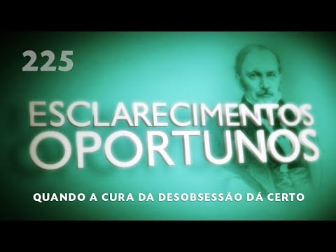 Esclarecimentos Oportunos 225 - Quando a cura da desobsessão dá certo