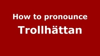 How to pronounce Trollhättan