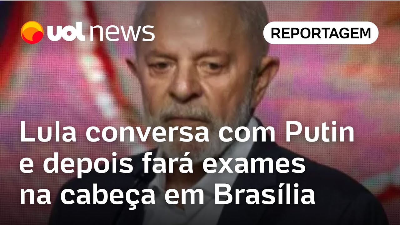 Lula conversa com Putin e depois fará exames na cabeça em Brasília