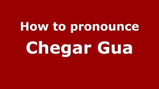 How to pronounce Chegar Gua