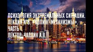 Психология экстремальных ситуаций. Лекция №8. «Копинг-механизмы». Часть 1. Лектор: Чаплин А.В.