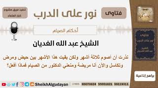 نذرت أن أصوم ثلاثة أشهر ولكن بقيت هذا الأشهر بين حيض ومرض وتكاسل والآن أنا مريضة...؟ الشيخ الغديان image