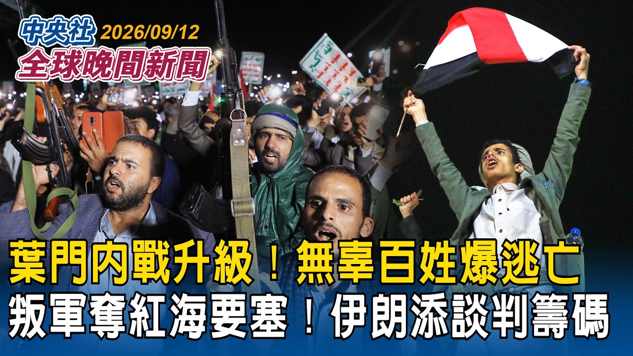 葉門內戰升級！叛軍青年運動擴大勢力範圍！奪取紅海要塞！｜伊朗添談判籌碼！點名沙烏地阿拉伯解除封鎖　美伊談判納入葉門｜2026/09/12 中央社全球晚間新聞
