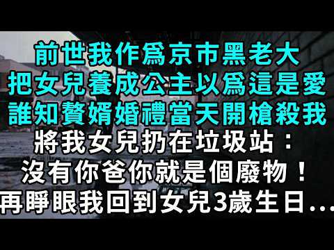 上輩子我作為京市黑老大，把女兒養成公主，以為這是愛，誰知贅婿婚禮當天開槍殺我，將我女兒扔在垃圾站：「沒有你爸，你就是個廢物！」再睜眼，我回到女兒 3 歲生日...