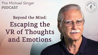 Beyond the Mind: Escaping the VR of Thoughts and Emotions | The Michael Singer Podcast