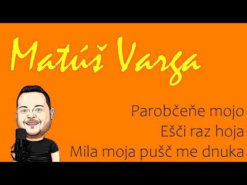 Matúš Varga - Parobčeňe mojo + Ešči raz hoja + Mila moja pušč me dnuka