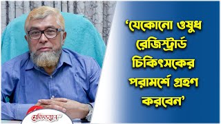 ‘যেকোন ওষুধ রেজিস্ট্রার্ড চিকিৎসকের পরামর্শে গ্রহন করবেন’ | Medivoice News