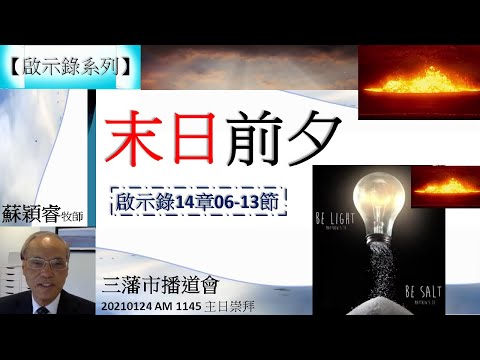 【啟示錄系列】啟示錄14章06-13節 講題 末日前夕  蘇穎睿牧師 [三藩市播道會 20210124 AM 1145 午堂主日崇拜] (福音頻道 20220401)