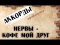 Нервы - Кофе мой друг : [аккорды PRO гитару] 