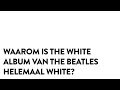 Waarom is The White Album van The Beatles helemaal white?
