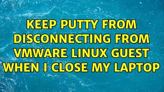 Keep putty from disconnecting from VMware Linux guest when I close my laptop (3 Solutions!!)