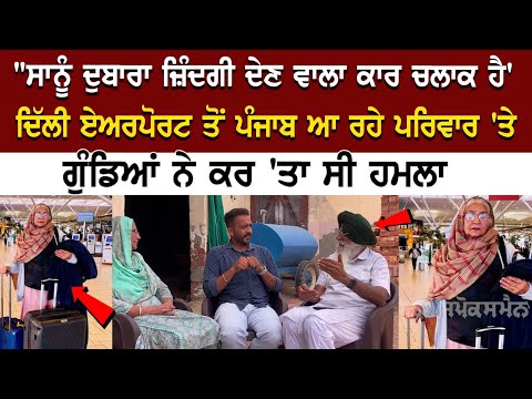 Delhi Airport ਤੋਂ Punjab ਆ ਰਹੇ Family 'ਤੇ ਗੁੰਡਿਆਂ ਨੇ ਕਰ 'ਤਾ ਸੀ ਹਮਲਾ, ਅੱਜ ਕੈਮਰੇ ਮੂਹਰੇ ਆ ਕੇ ਬੁਜ਼ਰਗ ਜੋੜੇ