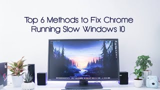 Top 6 Methods to Fix Chrome Running Slow Windows 10