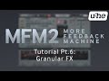 Video 7: MFM2.5 Tutorial (Pt.6): Granular FX