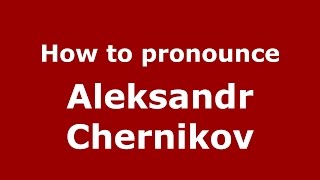 How to pronounce Aleksandr Chernikov
