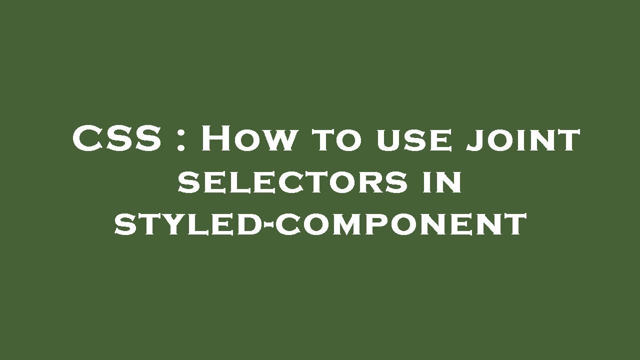CSS : How to use joint selectors in styled-component