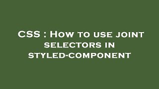 Download the video "CSS : How to use joint selectors in styled-component"