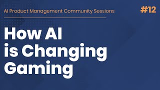 How AI is Changing Gaming from a Product Management Perspective - AI PM Community Session #12
