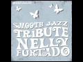 Smooth Jazz Tribute: NELLY FURTADO - Say It ...
