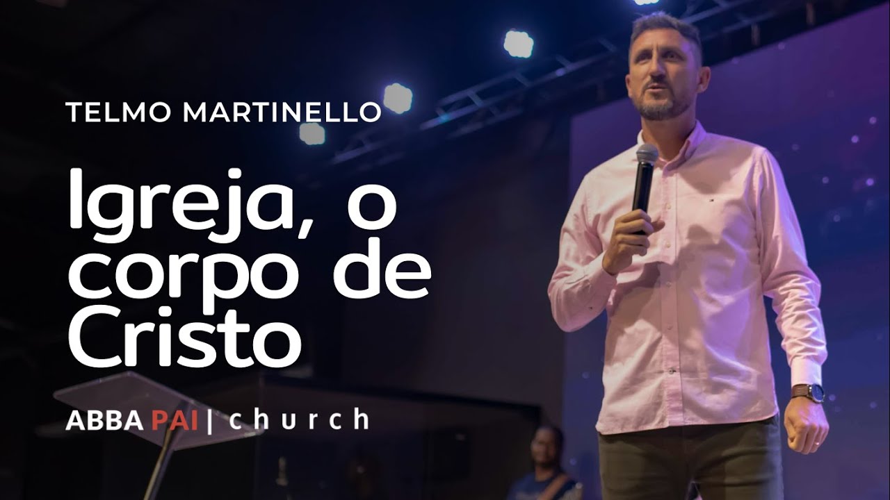 Igreja, o corpo de Cristo - Telmo Martinello | Abba Pai Church